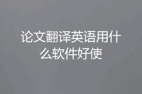 论文翻译英语用什么软件好使