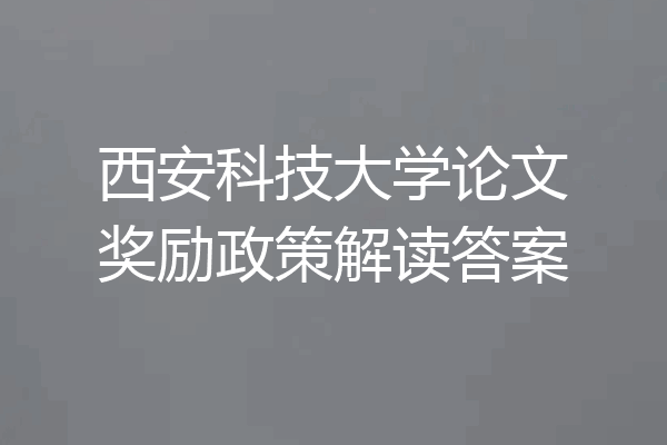 西安科技大学论文奖励政策解读答案