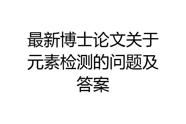 最新博士论文关于元素检测的问题及答案