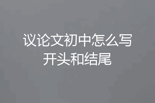 议论文初中怎么写开头和结尾