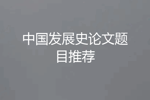 中国发展史论文题目推荐