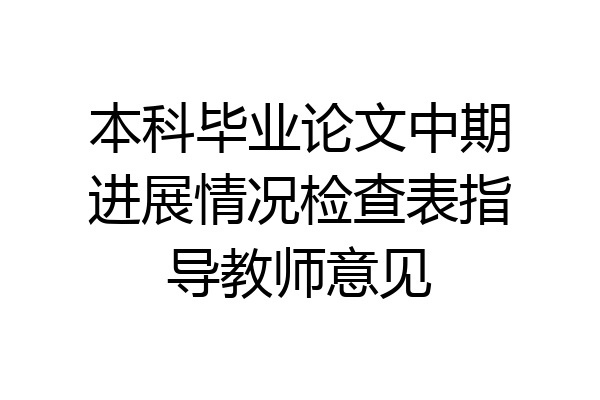 本科毕业论文中期进展情况检查表指导教师意见
