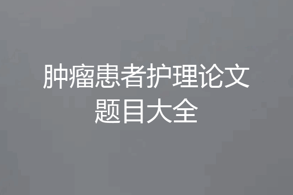 肿瘤患者护理论文题目大全