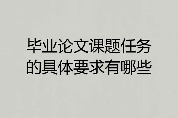 毕业论文课题任务的具体要求有哪些
