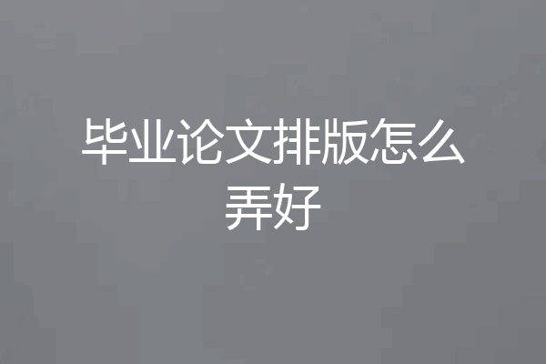 毕业论文排版怎么弄好