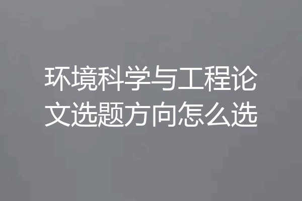环境科学与工程论文选题方向怎么选