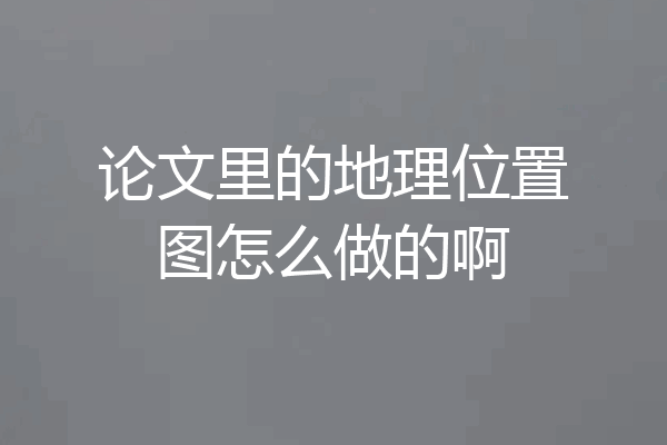 论文里的地理位置图怎么做的啊