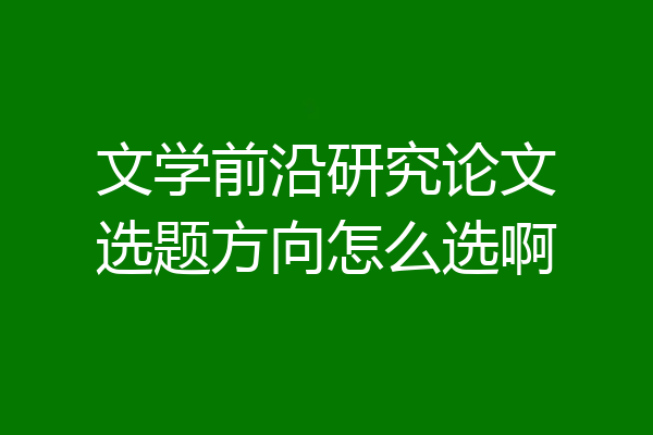 文学前沿研究论文选题方向怎么选啊