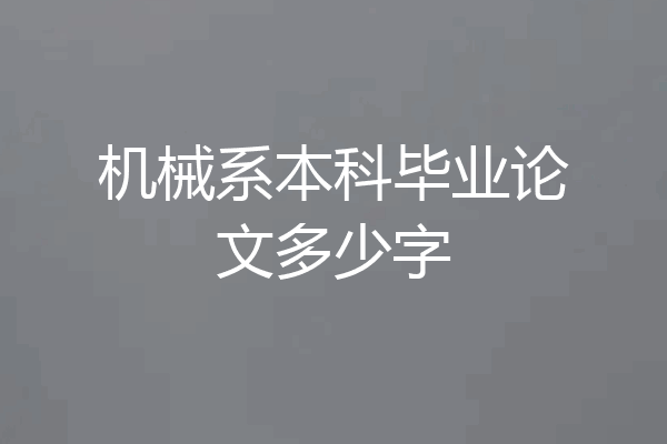 机械系本科毕业论文多少字