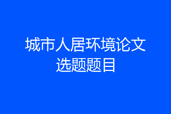 城市人居环境论文选题题目