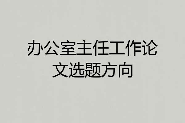 办公室主任工作论文选题方向