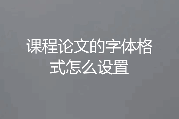 课程论文的字体格式怎么设置