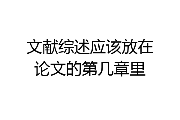 文献综述应该放在论文的第几章里