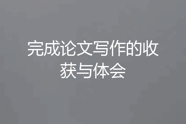 完成论文写作的收获与体会