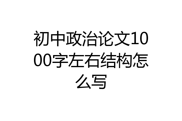 初中政治论文1000字左右结构怎么写