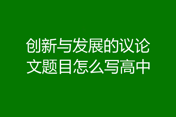 创新与发展的议论文题目怎么写高中