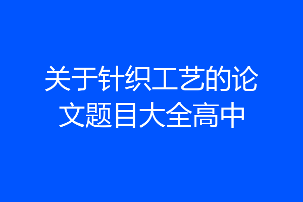 关于针织工艺的论文题目大全高中