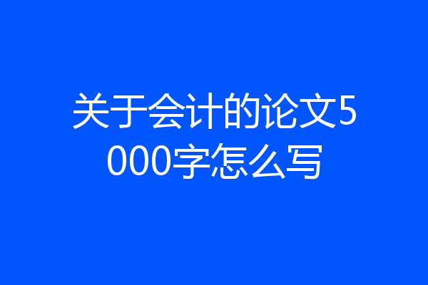 关于会计的论文5000字怎么写