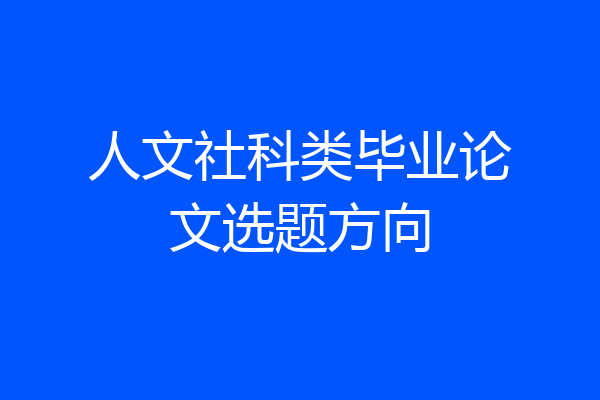 人文社科类毕业论文选题方向