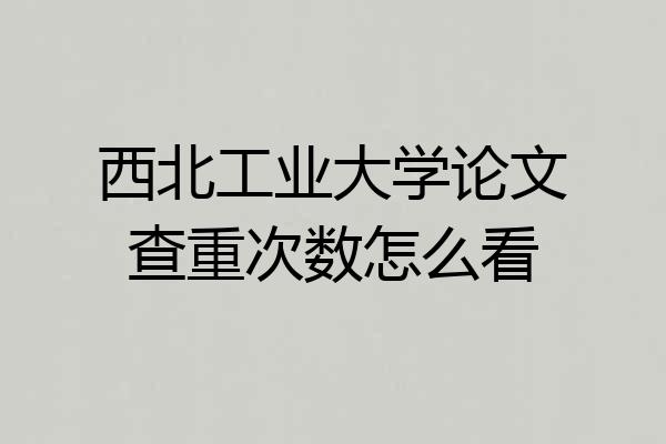 西北工业大学论文查重次数怎么看
