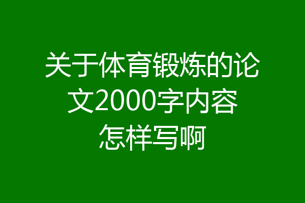 关于体育锻炼的论文2000字内容怎样写啊