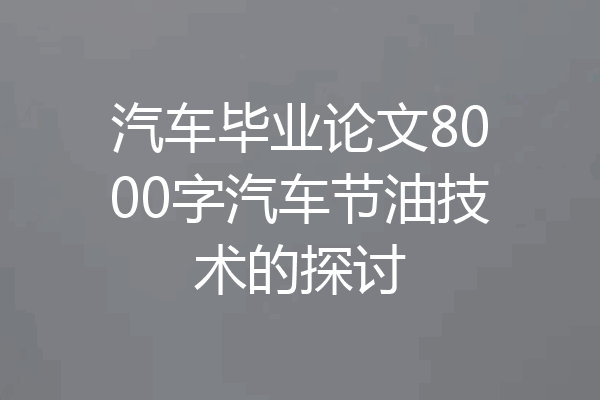 汽车毕业论文8000字汽车节油技术的探讨
