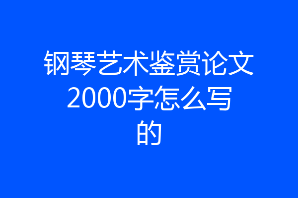 钢琴艺术鉴赏论文2000字怎么写的