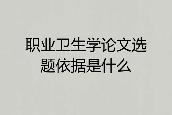 职业卫生学论文选题依据是什么