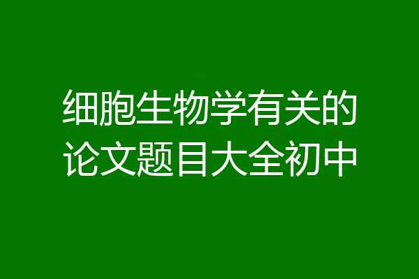 细胞生物学有关的论文题目大全初中