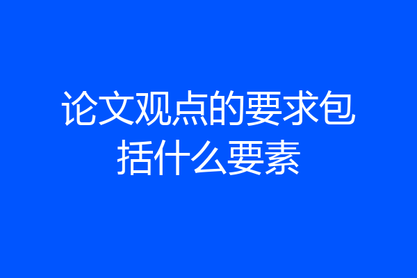 论文观点的要求包括什么要素