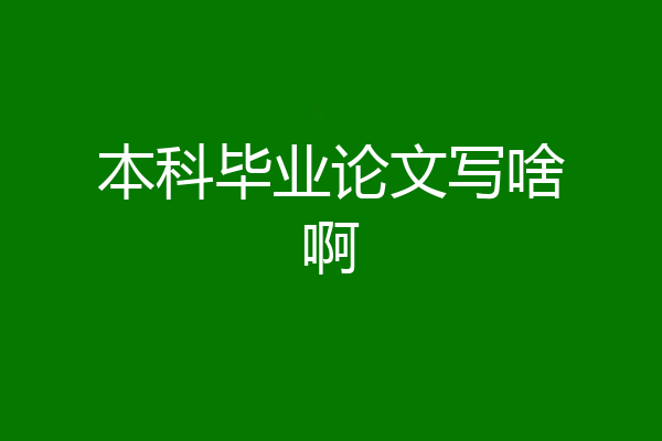 本科毕业论文写啥啊