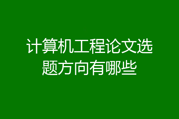 计算机工程论文选题方向有哪些