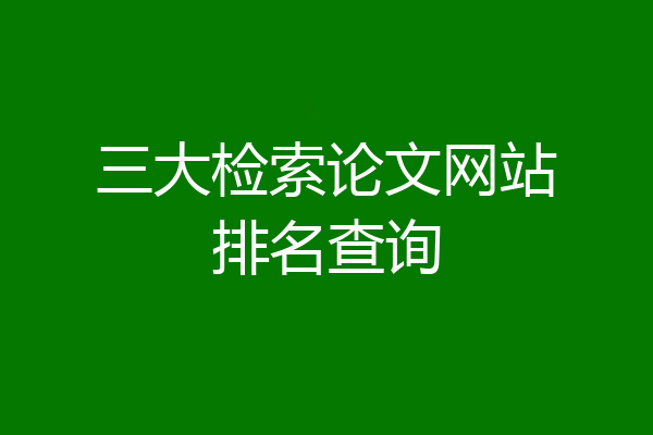 三大检索论文网站排名查询