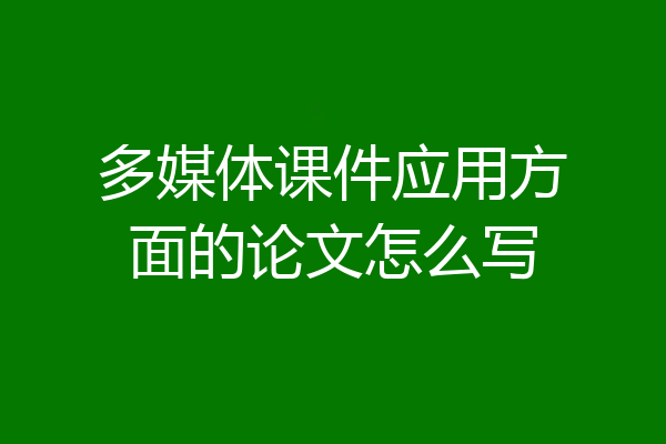 多媒体课件应用方面的论文怎么写
