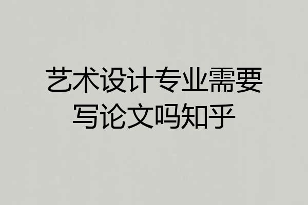 艺术设计专业需要写论文吗知乎