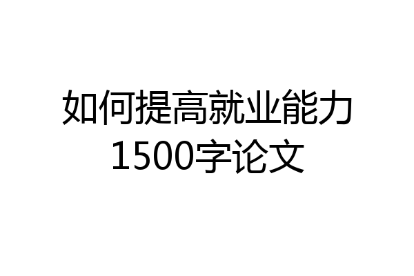 如何提高就业能力1500字论文