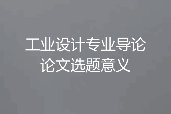 工业设计专业导论论文选题意义