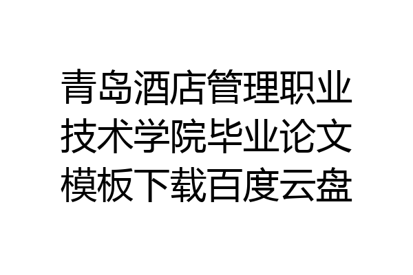 青岛酒店管理职业技术学院毕业论文模板下载百度云盘