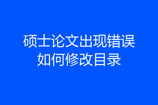 硕士论文出现错误如何修改目录