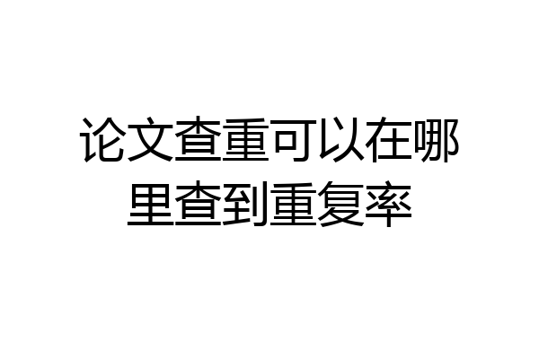 论文查重可以在哪里查到重复率