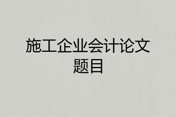 施工企业会计论文题目