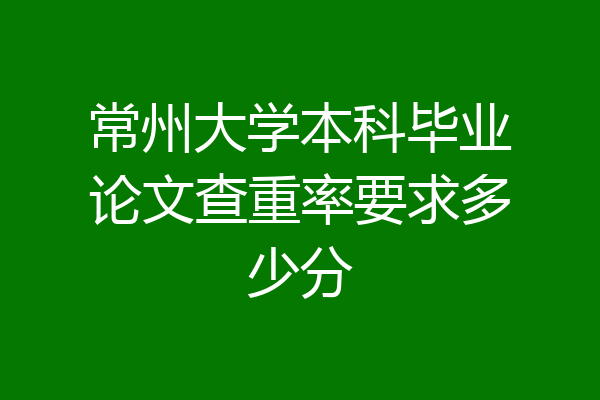 常州大学本科毕业论文查重率要求多少分