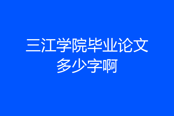 三江学院毕业论文多少字啊