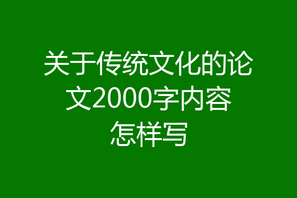 关于传统文化的论文2000字内容怎样写