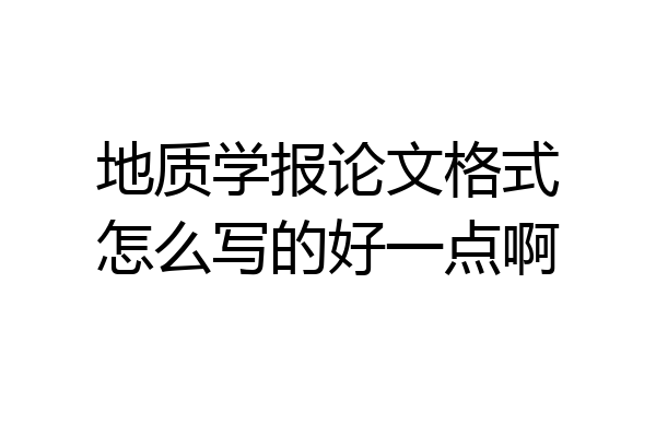 地质学报论文格式怎么写的好一点啊