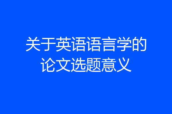 关于英语语言学的论文选题意义