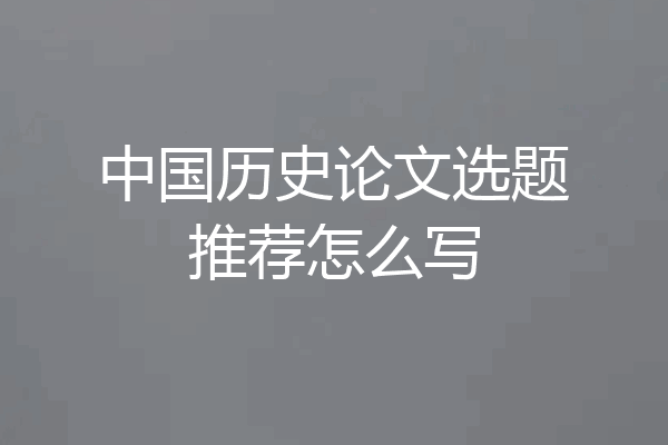 中国历史论文选题推荐怎么写