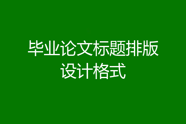 毕业论文标题排版设计格式