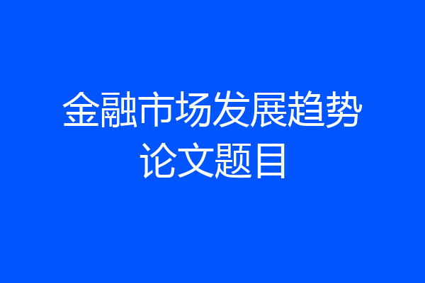 金融市场发展趋势论文题目