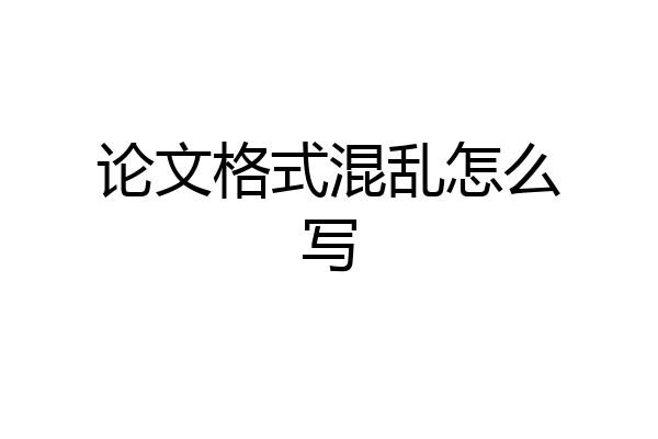 论文格式混乱怎么写